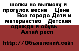 шапки на выписку и прогулок весна  › Цена ­ 500 - Все города Дети и материнство » Детская одежда и обувь   . Алтай респ.